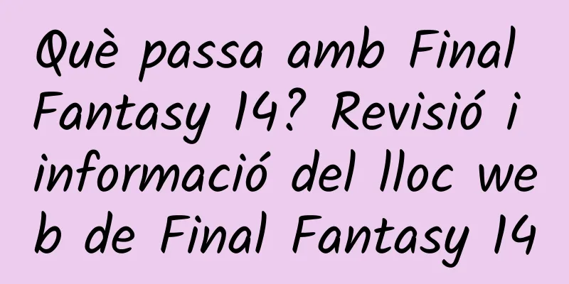Què passa amb Final Fantasy 14? Revisió i informació del lloc web de Final Fantasy 14