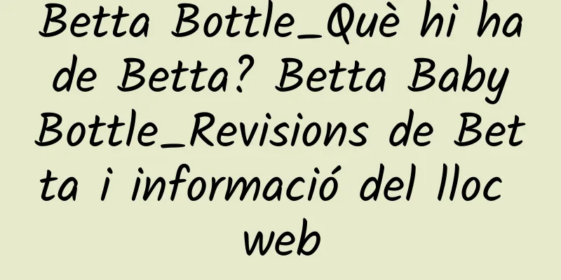 Betta Bottle_Què hi ha de Betta? Betta Baby Bottle_Revisions de Betta i informació del lloc web
