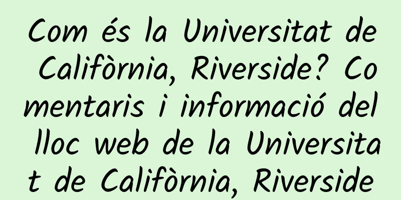 Com és la Universitat de Califòrnia, Riverside? Comentaris i informació del lloc web de la Universitat de Califòrnia, Riverside