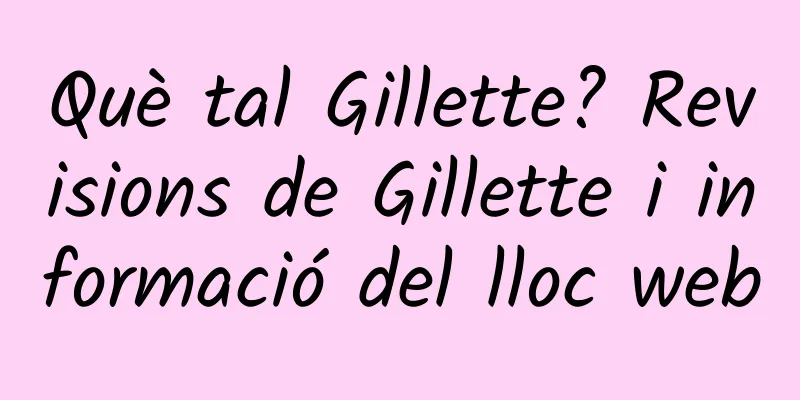 Què tal Gillette? Revisions de Gillette i informació del lloc web
