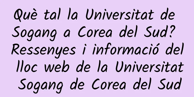 Què tal la Universitat de Sogang a Corea del Sud? Ressenyes i informació del lloc web de la Universitat Sogang de Corea del Sud