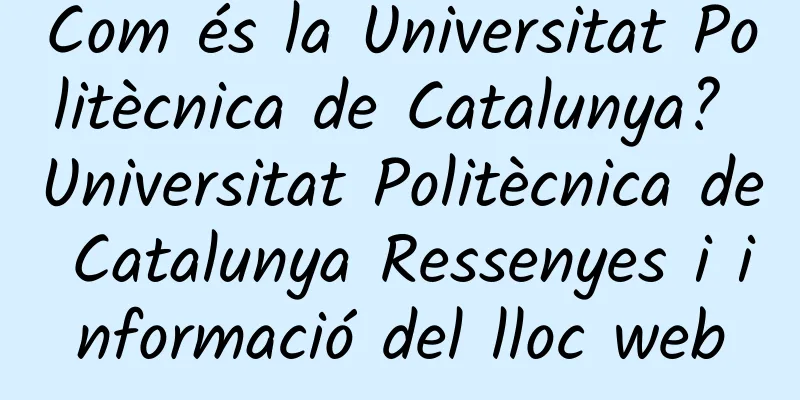 Com és la Universitat Politècnica de Catalunya? Universitat Politècnica de Catalunya Ressenyes i informació del lloc web