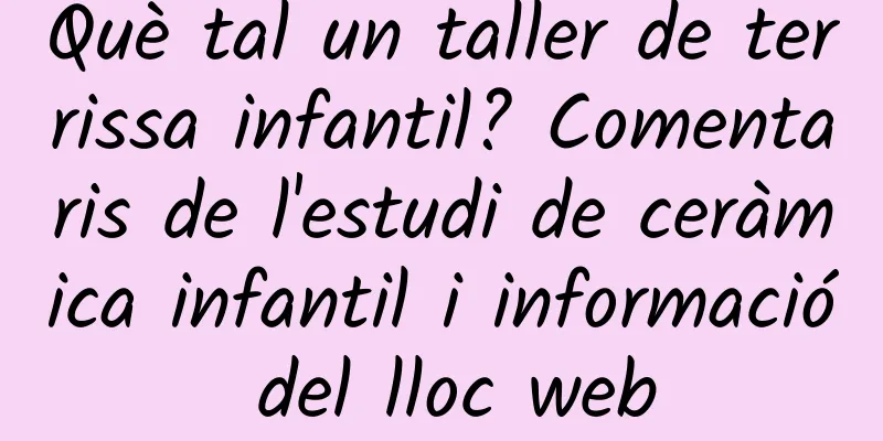 Què tal un taller de terrissa infantil? Comentaris de l'estudi de ceràmica infantil i informació del lloc web