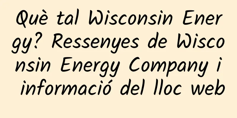 Què tal Wisconsin Energy? Ressenyes de Wisconsin Energy Company i informació del lloc web