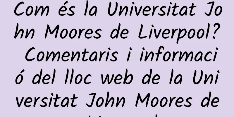Com és la Universitat John Moores de Liverpool? Comentaris i informació del lloc web de la Universitat John Moores de Liverpool