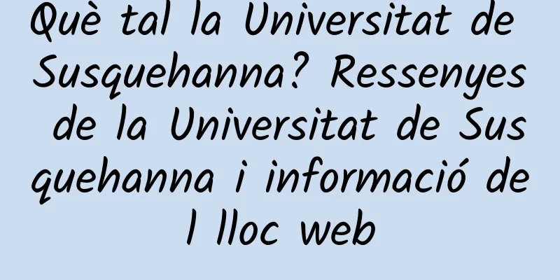 Què tal la Universitat de Susquehanna? Ressenyes de la Universitat de Susquehanna i informació del lloc web