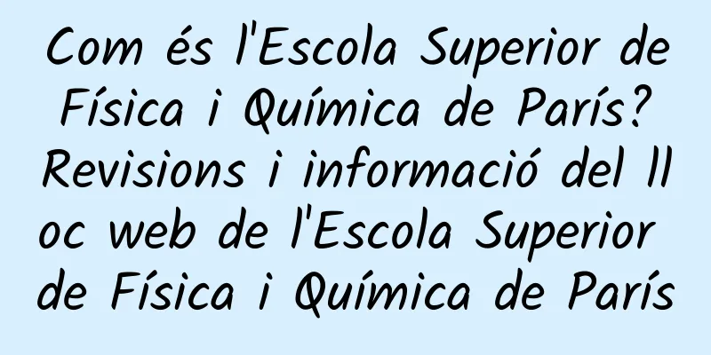 Com és l'Escola Superior de Física i Química de París? Revisions i informació del lloc web de l'Escola Superior de Física i Química de París