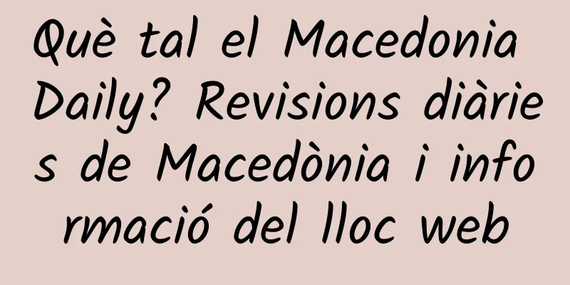 Què tal el Macedonia Daily? Revisions diàries de Macedònia i informació del lloc web