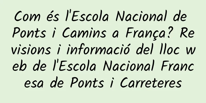 Com és l'Escola Nacional de Ponts i Camins a França? Revisions i informació del lloc web de l'Escola Nacional Francesa de Ponts i Carreteres
