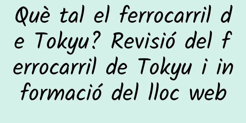 Què tal el ferrocarril de Tokyu? Revisió del ferrocarril de Tokyu i informació del lloc web