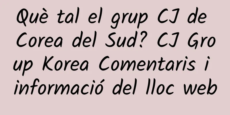Què tal el grup CJ de Corea del Sud? CJ Group Korea Comentaris i informació del lloc web