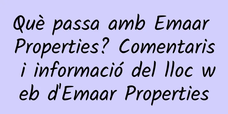 Què passa amb Emaar Properties? Comentaris i informació del lloc web d'Emaar Properties