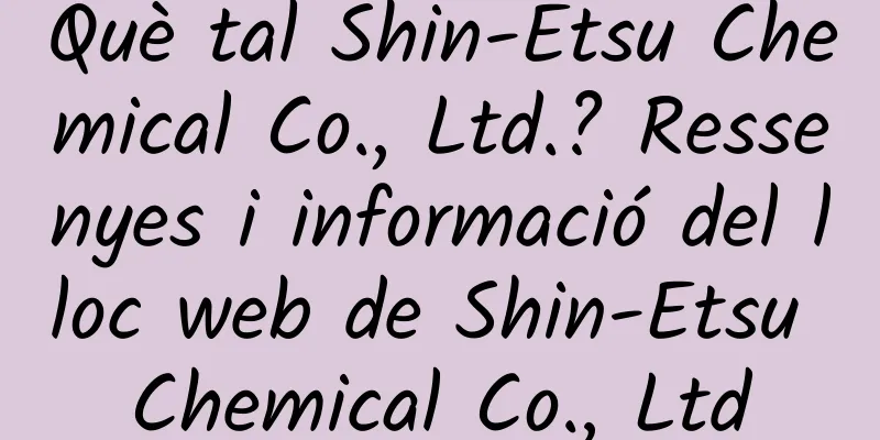 Què tal Shin-Etsu Chemical Co., Ltd.? Ressenyes i informació del lloc web de Shin-Etsu Chemical Co., Ltd