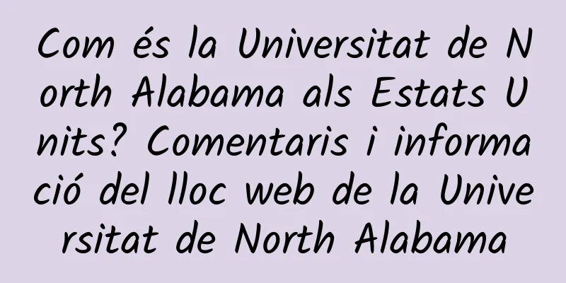 Com és la Universitat de North Alabama als Estats Units? Comentaris i informació del lloc web de la Universitat de North Alabama