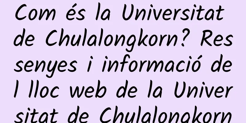 Com és la Universitat de Chulalongkorn? Ressenyes i informació del lloc web de la Universitat de Chulalongkorn
