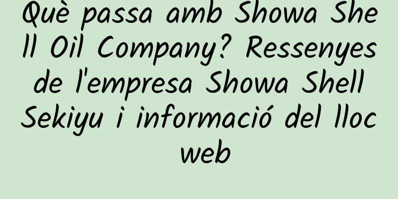 Què passa amb Showa Shell Oil Company? Ressenyes de l'empresa Showa Shell Sekiyu i informació del lloc web