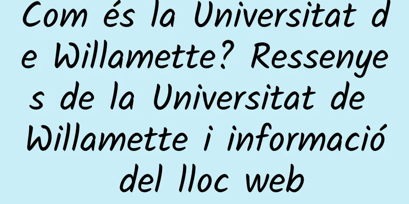 Com és la Universitat de Willamette? Ressenyes de la Universitat de Willamette i informació del lloc web