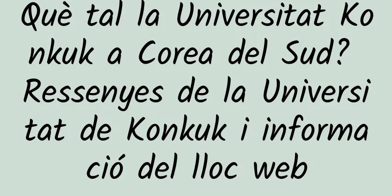 Què tal la Universitat Konkuk a Corea del Sud? Ressenyes de la Universitat de Konkuk i informació del lloc web