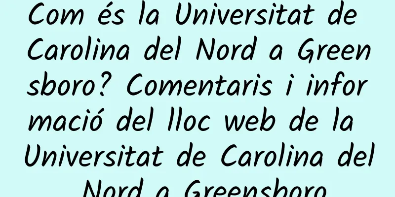 Com és la Universitat de Carolina del Nord a Greensboro? Comentaris i informació del lloc web de la Universitat de Carolina del Nord a Greensboro