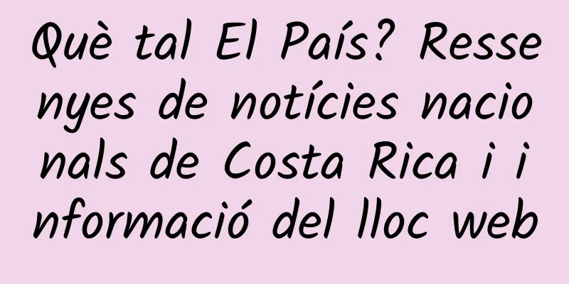 Què tal El País? Ressenyes de notícies nacionals de Costa Rica i informació del lloc web