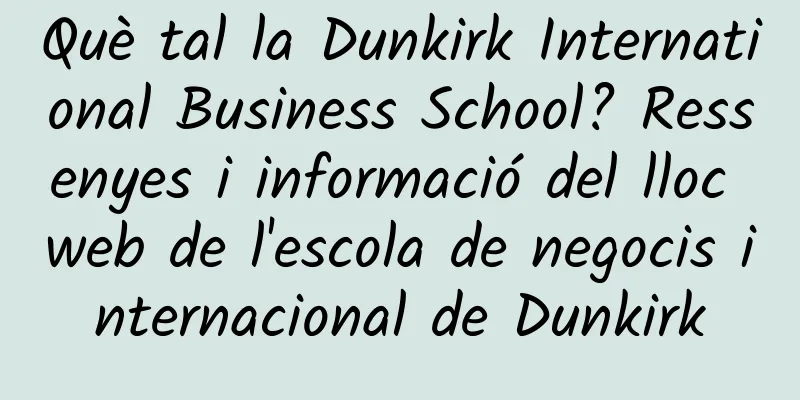 Què tal la Dunkirk International Business School? Ressenyes i informació del lloc web de l'escola de negocis internacional de Dunkirk