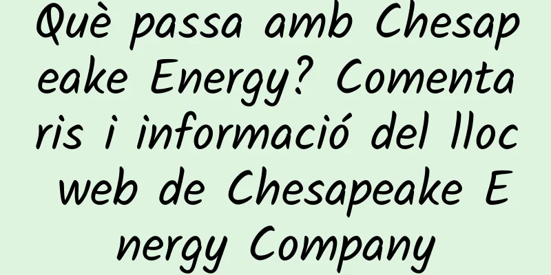 Què passa amb Chesapeake Energy? Comentaris i informació del lloc web de Chesapeake Energy Company