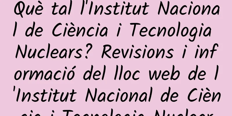 Què tal l'Institut Nacional de Ciència i Tecnologia Nuclears? Revisions i informació del lloc web de l'Institut Nacional de Ciència i Tecnologia Nuclear