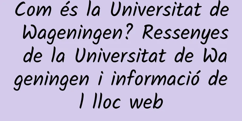 Com és la Universitat de Wageningen? Ressenyes de la Universitat de Wageningen i informació del lloc web