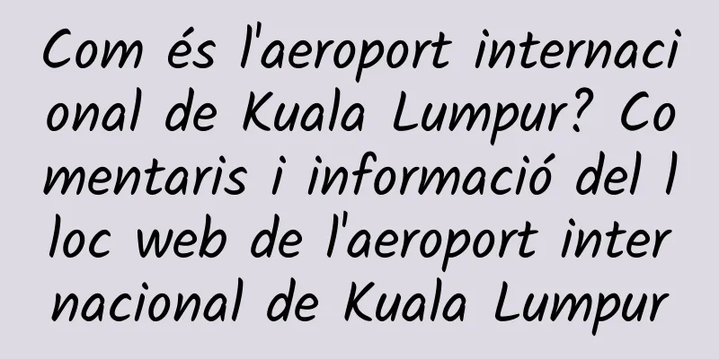 Com és l'aeroport internacional de Kuala Lumpur? Comentaris i informació del lloc web de l'aeroport internacional de Kuala Lumpur
