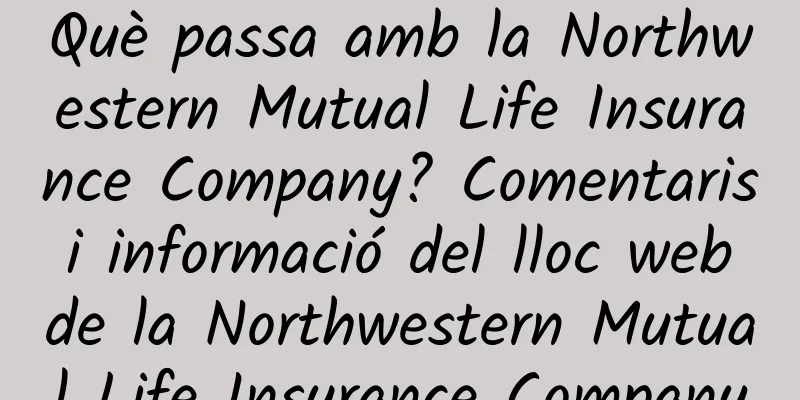 Què passa amb la Northwestern Mutual Life Insurance Company? Comentaris i informació del lloc web de la Northwestern Mutual Life Insurance Company