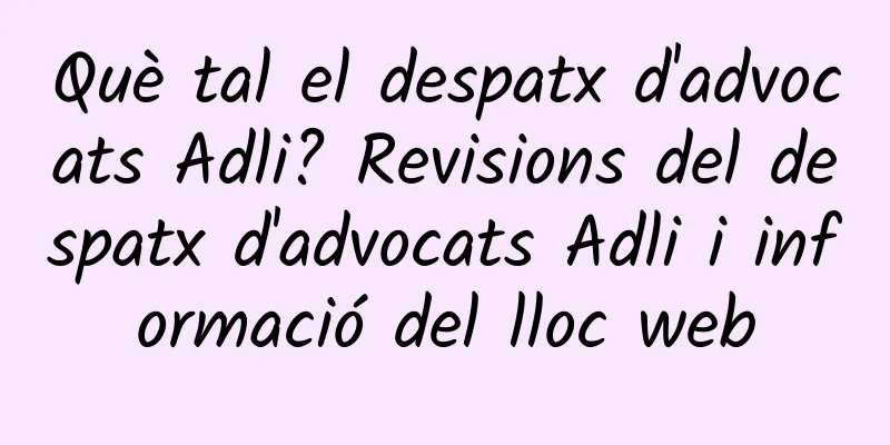 Què tal el despatx d'advocats Adli? Revisions del despatx d'advocats Adli i informació del lloc web