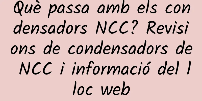 Què passa amb els condensadors NCC? Revisions de condensadors de NCC i informació del lloc web