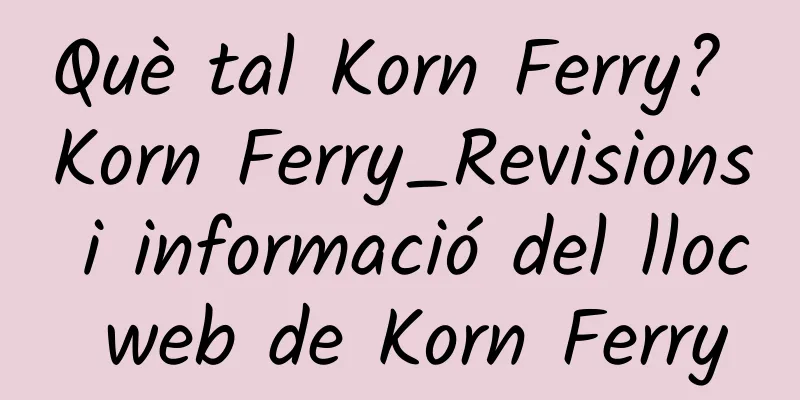 Què tal Korn Ferry? Korn Ferry_Revisions i informació del lloc web de Korn Ferry
