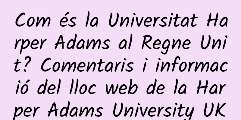 Com és la Universitat Harper Adams al Regne Unit? Comentaris i informació del lloc web de la Harper Adams University UK