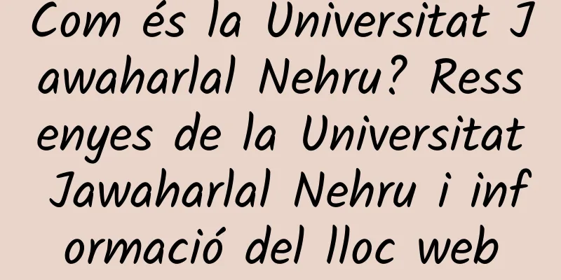 Com és la Universitat Jawaharlal Nehru? Ressenyes de la Universitat Jawaharlal Nehru i informació del lloc web
