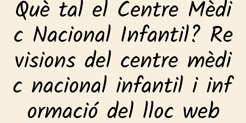 Què tal el Centre Mèdic Nacional Infantil? Revisions del centre mèdic nacional infantil i informació del lloc web