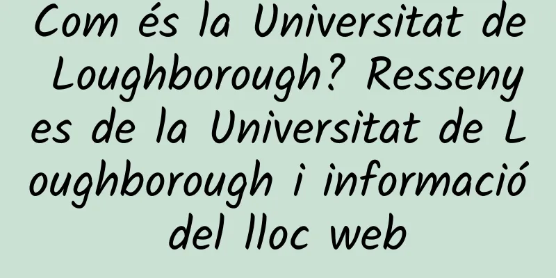 Com és la Universitat de Loughborough? Ressenyes de la Universitat de Loughborough i informació del lloc web