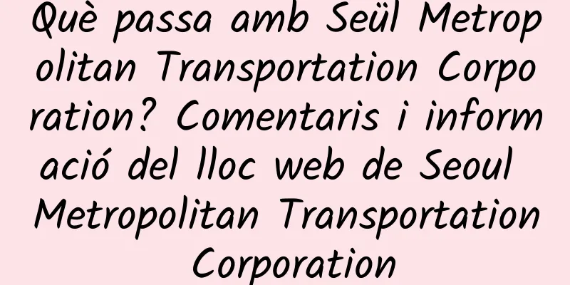 Què passa amb Seül Metropolitan Transportation Corporation? Comentaris i informació del lloc web de Seoul Metropolitan Transportation Corporation