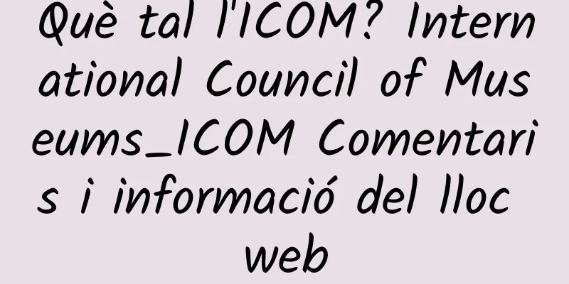 Què tal l'ICOM? International Council of Museums_ICOM Comentaris i informació del lloc web