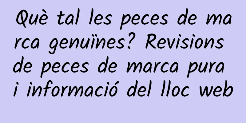Què tal les peces de marca genuïnes? Revisions de peces de marca pura i informació del lloc web