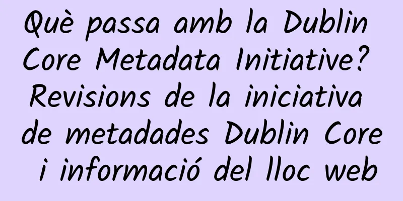 Què passa amb la Dublin Core Metadata Initiative? Revisions de la iniciativa de metadades Dublin Core i informació del lloc web