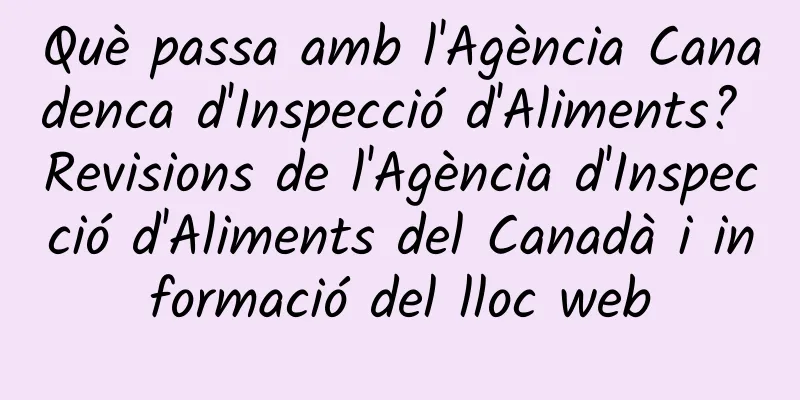 Què passa amb l'Agència Canadenca d'Inspecció d'Aliments? Revisions de l'Agència d'Inspecció d'Aliments del Canadà i informació del lloc web