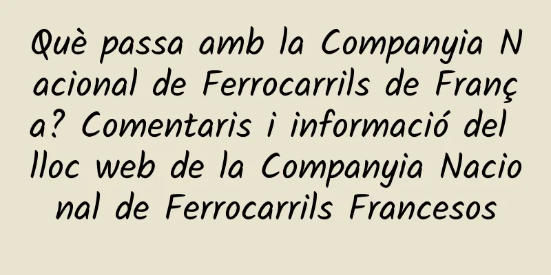 Què passa amb la Companyia Nacional de Ferrocarrils de França? Comentaris i informació del lloc web de la Companyia Nacional de Ferrocarrils Francesos