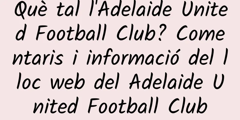 Què tal l'Adelaide United Football Club? Comentaris i informació del lloc web del Adelaide United Football Club