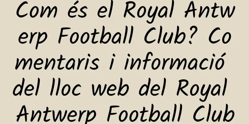 Com és el Royal Antwerp Football Club? Comentaris i informació del lloc web del Royal Antwerp Football Club