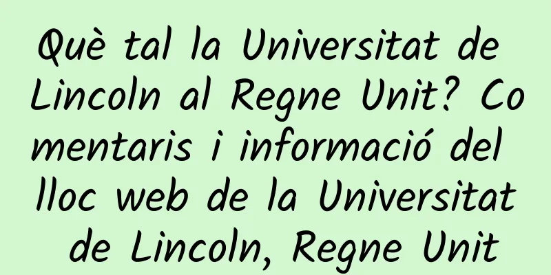 Què tal la Universitat de Lincoln al Regne Unit? Comentaris i informació del lloc web de la Universitat de Lincoln, Regne Unit