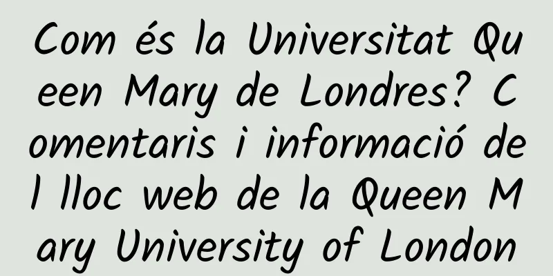 Com és la Universitat Queen Mary de Londres? Comentaris i informació del lloc web de la Queen Mary University of London