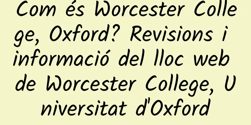 Com és Worcester College, Oxford? Revisions i informació del lloc web de Worcester College, Universitat d'Oxford