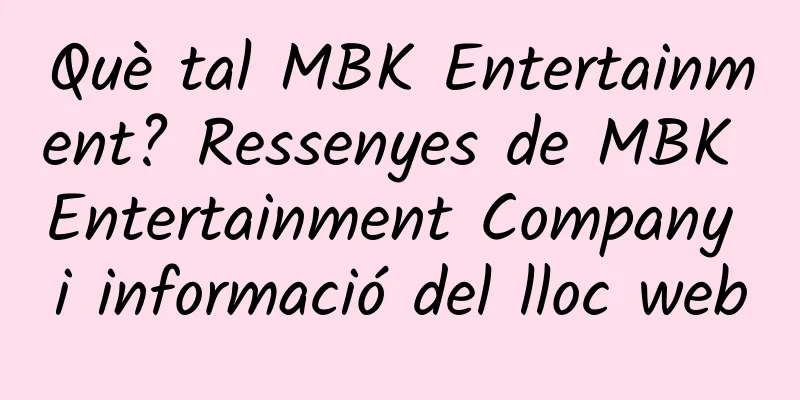 Què tal MBK Entertainment? Ressenyes de MBK Entertainment Company i informació del lloc web