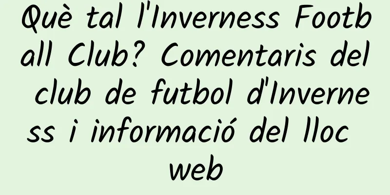 Què tal l'Inverness Football Club? Comentaris del club de futbol d'Inverness i informació del lloc web